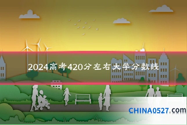 2024高考420分左右大学分数线