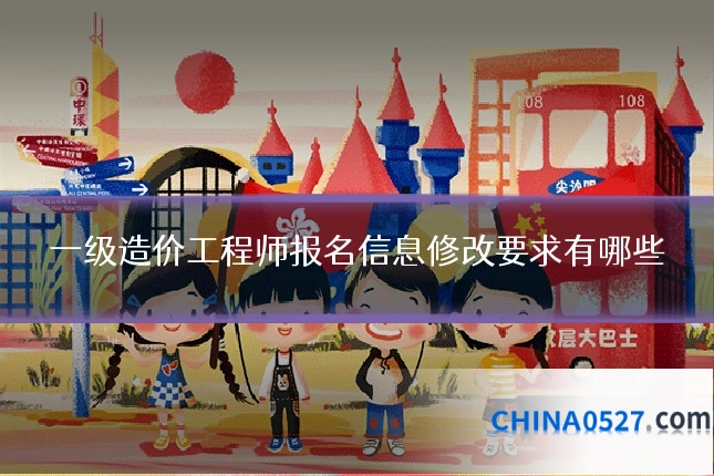 一级造价工程师报名信息修改要求有哪些