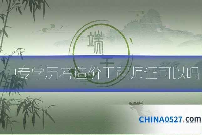 中专学历考造价工程师证可以吗