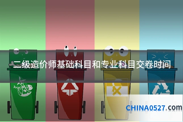 二级造价师基础科目和专业科目交卷时间