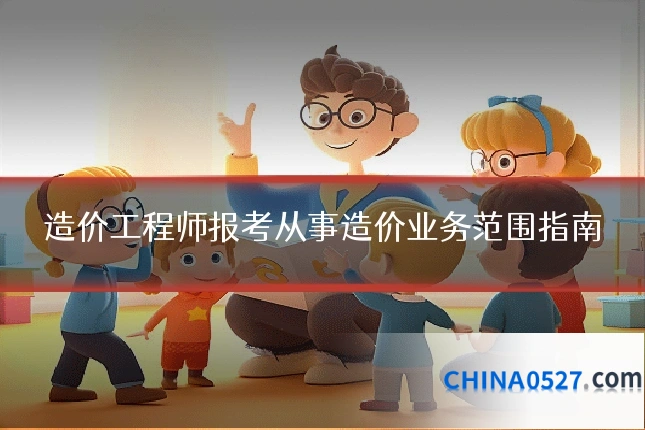 造价工程师报考从事造价业务范围指南