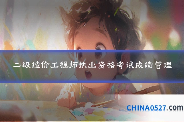 二级造价工程师执业资格考试成绩管理