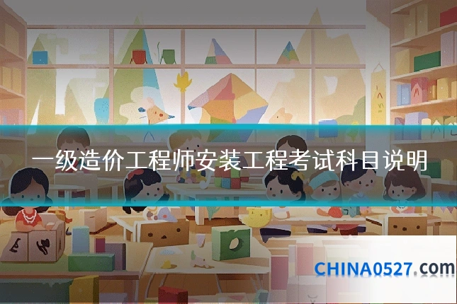 一级造价工程师安装工程考试科目说明