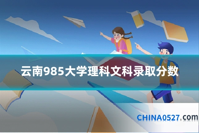 云南985大学理科文科录取分数