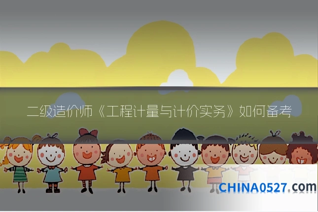 二级造价师《工程计量与计价实务》如何备考