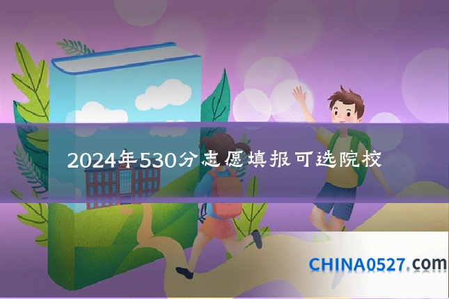 2024年530分志愿填报可选院校