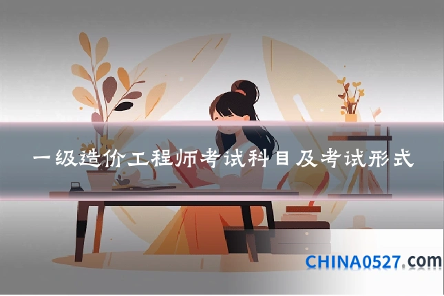 一级造价工程师考试科目及考试形式