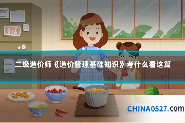 二级造价师《造价管理基础知识》考什么看这篇