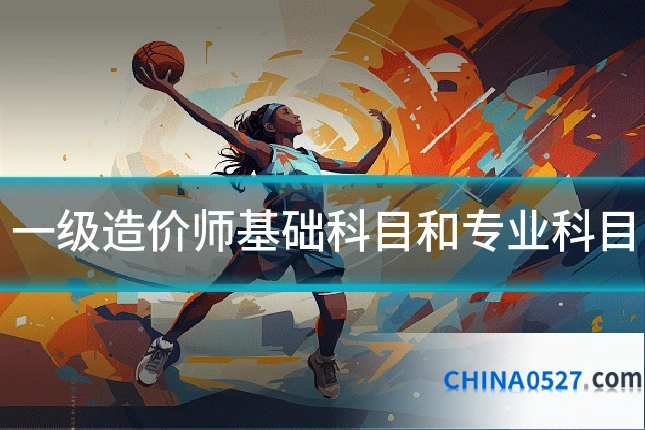 一级造价师基础科目和专业科目