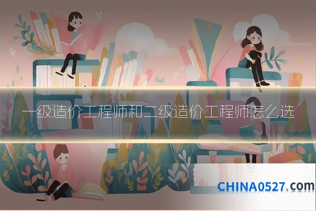 一级造价工程师和二级造价工程师怎么选
