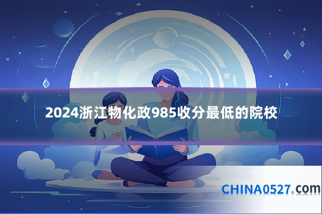 2024浙江物化政985收分最低的院校