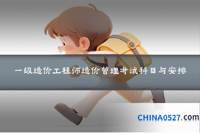 一级造价工程师造价管理考试科目与安排