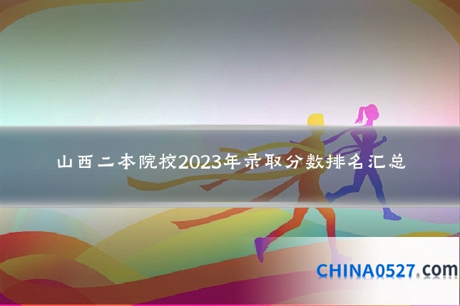 山西二本院校2023年录取分数排名汇总
