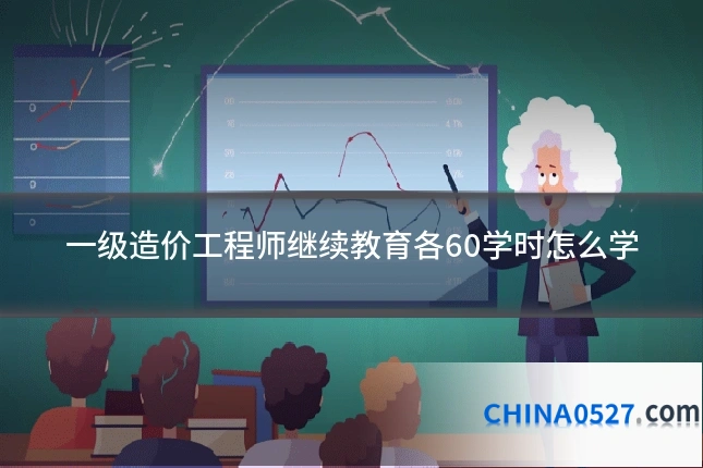 一级造价工程师继续教育各60学时怎么学