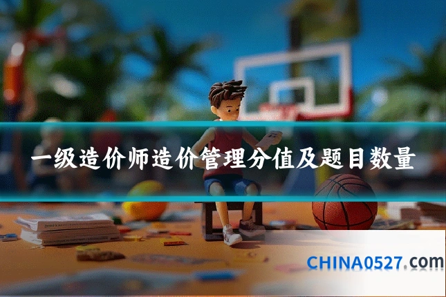 一级造价师造价管理分值及题目数量