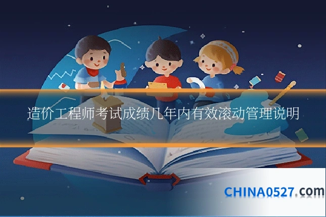 造价工程师考试成绩几年内有效滚动管理说明