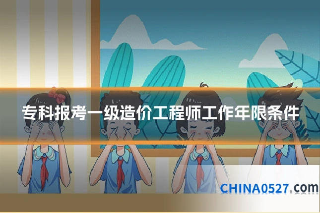 专科报考一级造价工程师工作年限条件