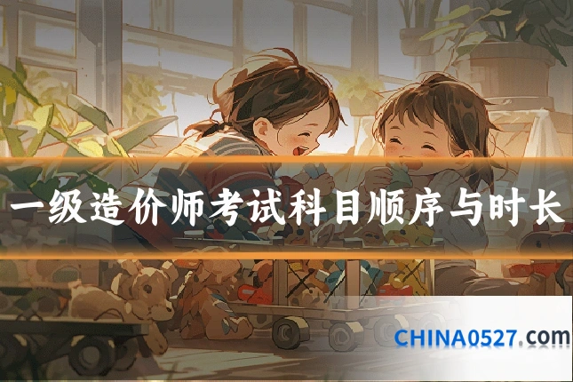 一级造价师考试科目顺序与时长