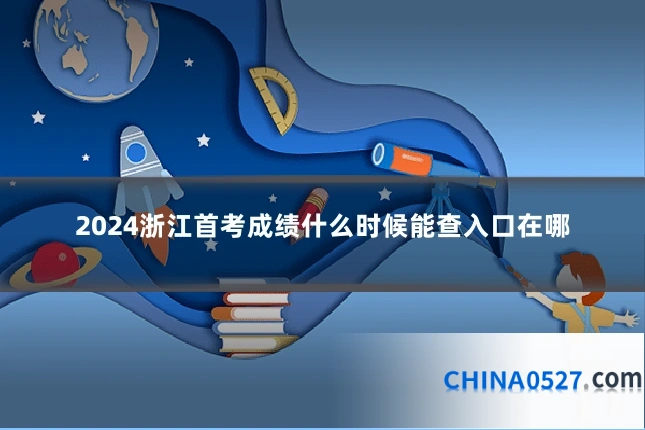 2024浙江首考成绩什么时候能查入口在哪