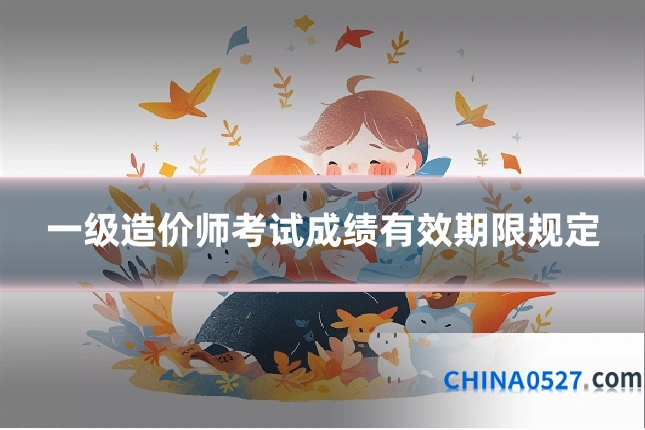 一级造价师考试成绩有效期限规定