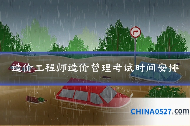 造价工程师造价管理考试时间安排