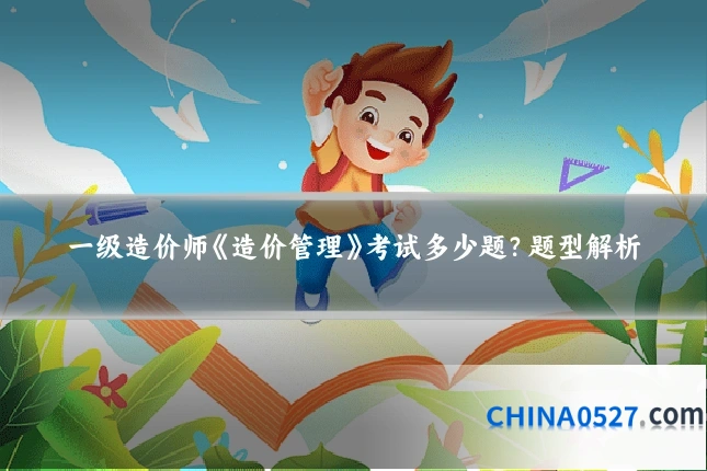 一级造价师《造价管理》考试多少题?题型解析