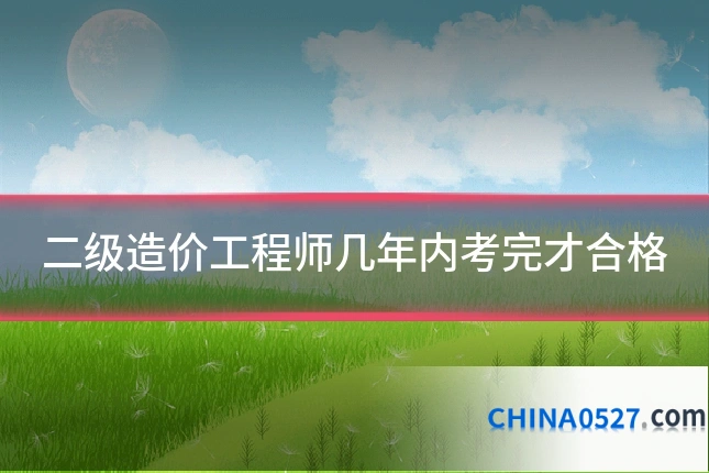 二级造价工程师几年内考完才合格