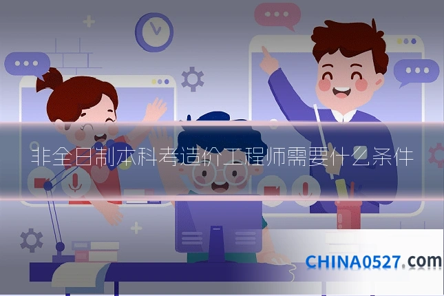 非全日制本科考造价工程师需要什么条件