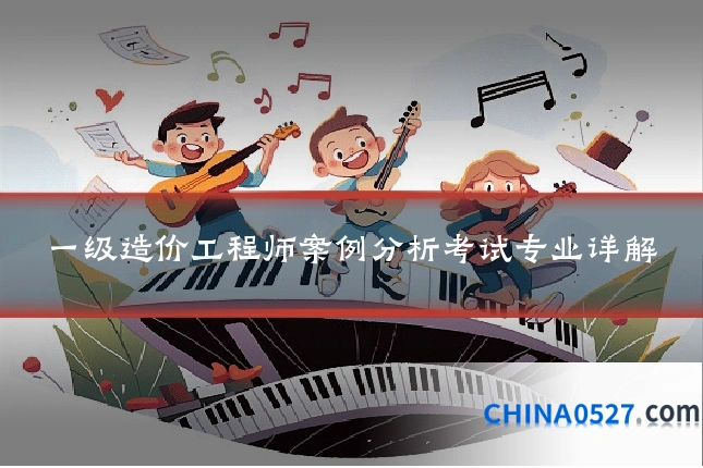 一级造价工程师案例分析考试专业详解
