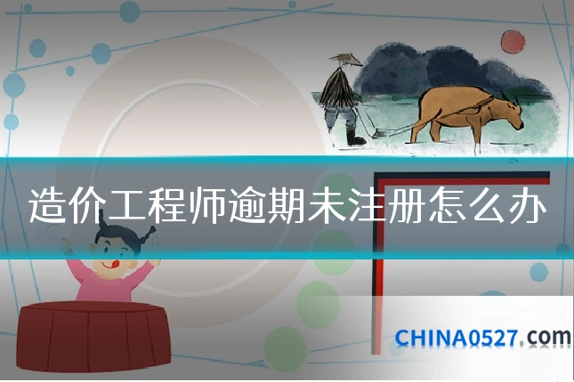 造价工程师逾期未注册怎么办