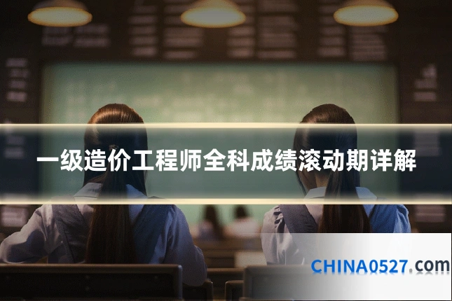 一级造价工程师全科成绩滚动期详解