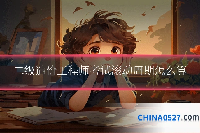 二级造价工程师考试滚动周期怎么算