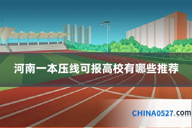 河南一本压线可报高校有哪些推荐