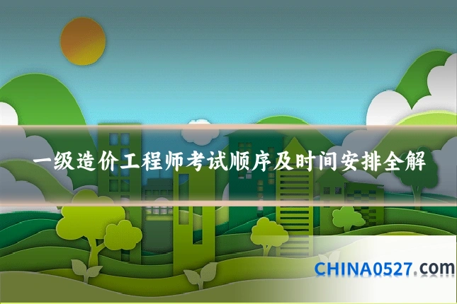 一级造价工程师考试顺序及时间安排全解