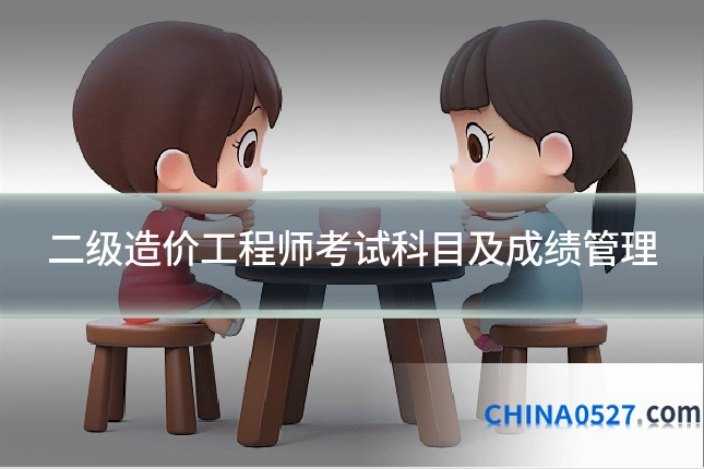 二级造价工程师考试科目及成绩管理