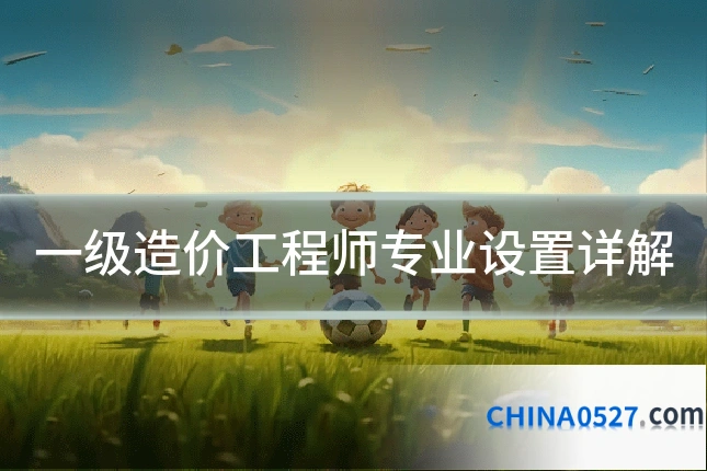 一级造价工程师专业设置详解