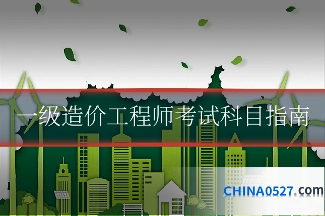 一级造价工程师考试科目指南