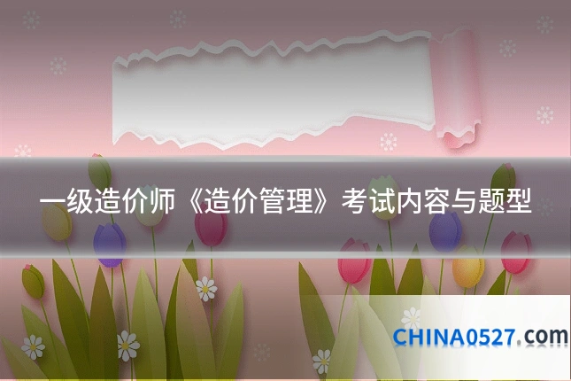 一级造价师《造价管理》考试内容与题型