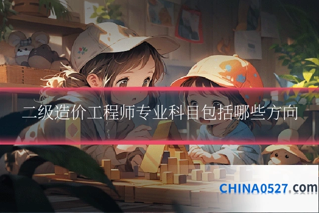 二级造价工程师专业科目包括哪些方向