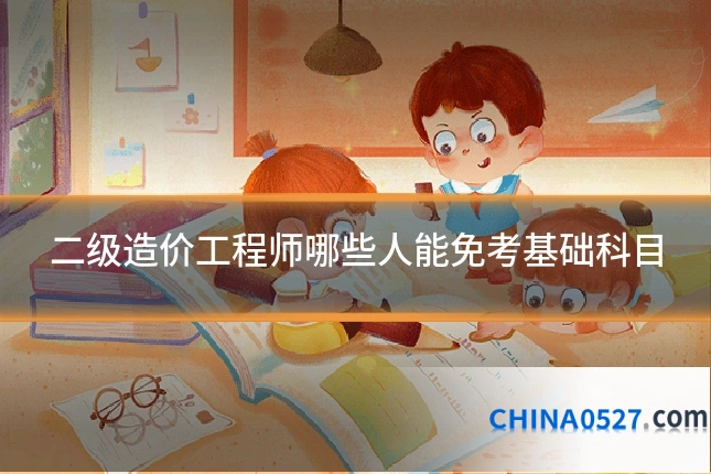 二级造价工程师哪些人能免考基础科目