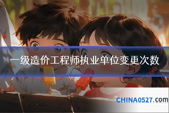 一级造价工程师执业单位变更次数