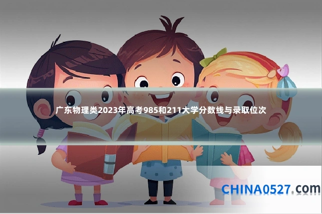广东物理类2023年高考985和211大学分数线与录取位次