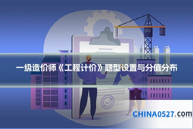 一级造价师《工程计价》题型设置与分值分布