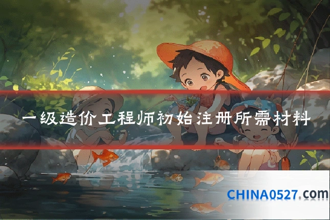 一级造价工程师初始注册所需材料