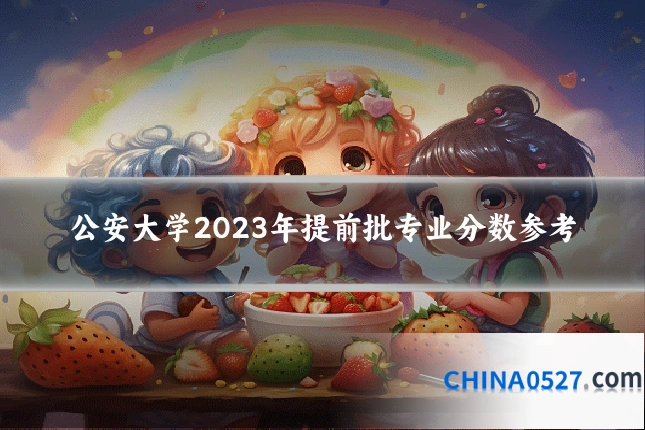 公安大学2023年提前批专业分数参考