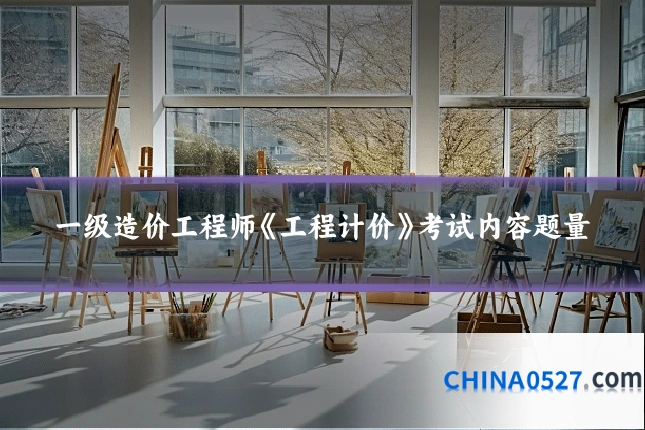 一级造价工程师《工程计价》考试内容题量