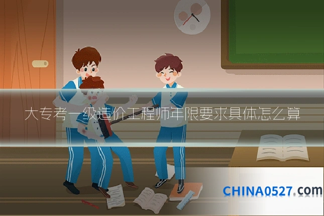 大专考一级造价工程师年限要求具体怎么算