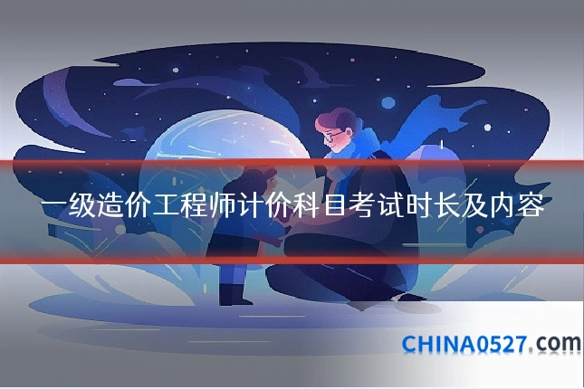 一级造价工程师计价科目考试时长及内容