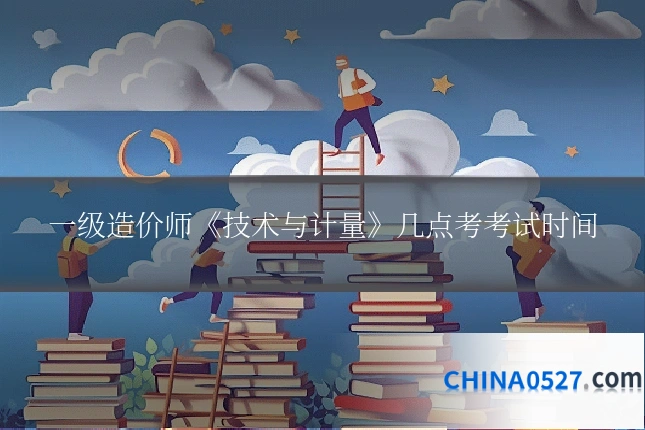 一级造价师《技术与计量》几点考考试时间