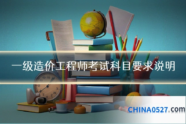 一级造价工程师考试科目要求说明